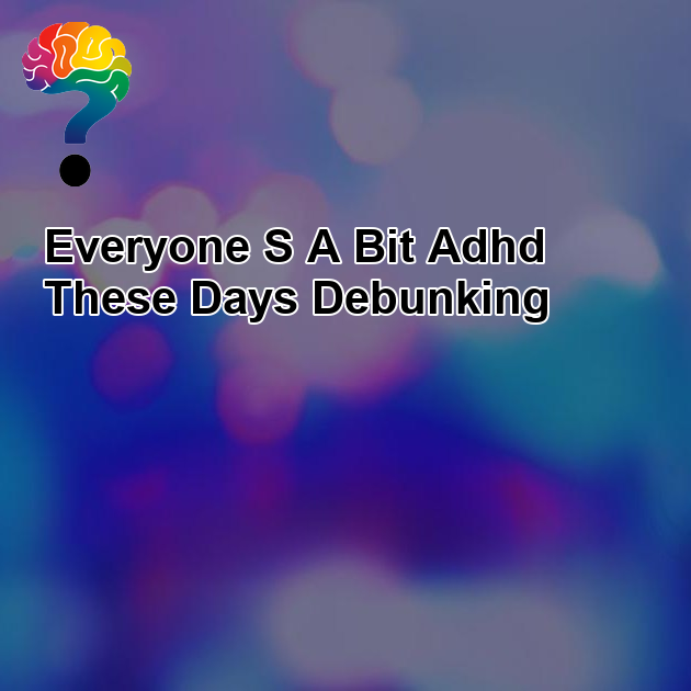 “Everyone’s a bit ADHD these days” (debunking)